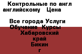 Контрольные по англ английскому › Цена ­ 300 - Все города Услуги » Обучение. Курсы   . Хабаровский край,Бикин г.